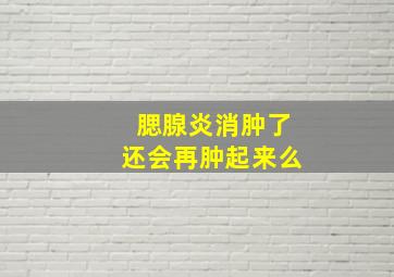 腮腺炎消肿了还会再肿起来么