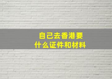 自己去香港要什么证件和材料