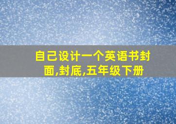 自己设计一个英语书封面,封底,五年级下册