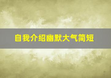 自我介绍幽默大气简短