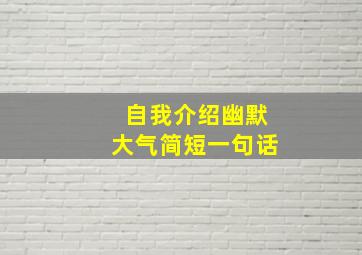 自我介绍幽默大气简短一句话