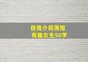 自我介绍简短有趣女生50字