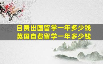 自费出国留学一年多少钱英国自费留学一年多少钱