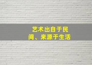 艺术出自于民间、来源于生活