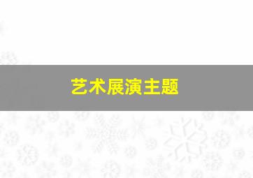 艺术展演主题