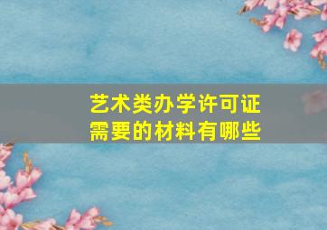 艺术类办学许可证需要的材料有哪些