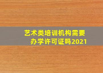 艺术类培训机构需要办学许可证吗2021