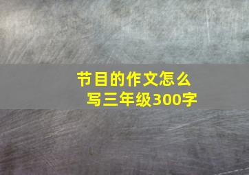 节目的作文怎么写三年级300字