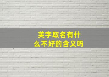 芙字取名有什么不好的含义吗