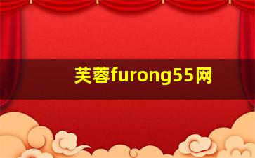 芙蓉furong55网