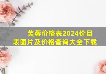 芙蓉价格表2024价目表图片及价格查询大全下载