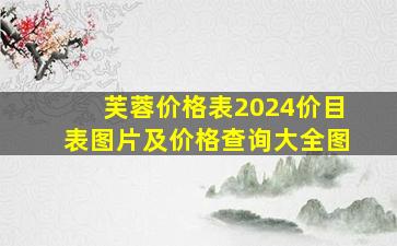 芙蓉价格表2024价目表图片及价格查询大全图