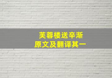 芙蓉楼送辛渐原文及翻译其一