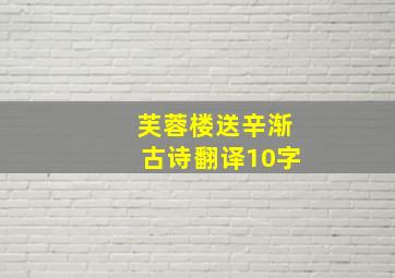 芙蓉楼送辛渐古诗翻译10字