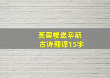 芙蓉楼送辛渐古诗翻译15字