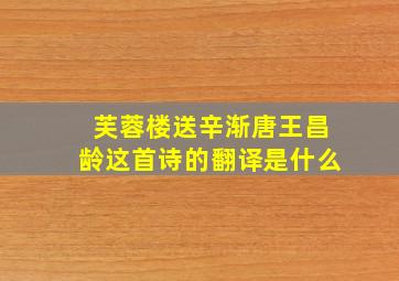 芙蓉楼送辛渐唐王昌龄这首诗的翻译是什么