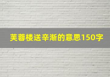 芙蓉楼送辛渐的意思150字