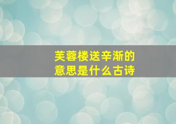 芙蓉楼送辛渐的意思是什么古诗