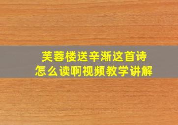 芙蓉楼送辛渐这首诗怎么读啊视频教学讲解