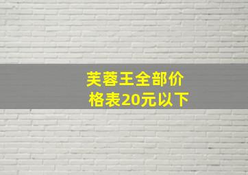 芙蓉王全部价格表20元以下