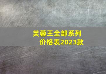 芙蓉王全部系列价格表2023款