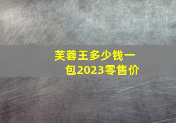 芙蓉王多少钱一包2023零售价