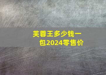 芙蓉王多少钱一包2024零售价