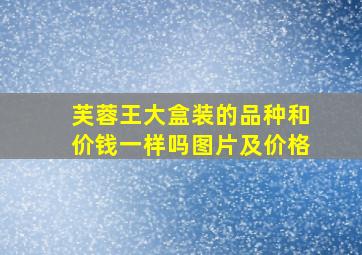 芙蓉王大盒装的品种和价钱一样吗图片及价格