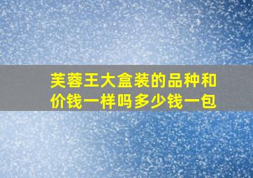 芙蓉王大盒装的品种和价钱一样吗多少钱一包