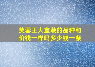 芙蓉王大盒装的品种和价钱一样吗多少钱一条