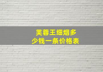 芙蓉王细烟多少钱一条价格表