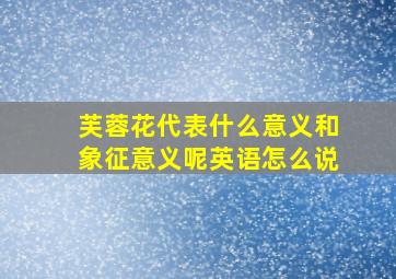 芙蓉花代表什么意义和象征意义呢英语怎么说