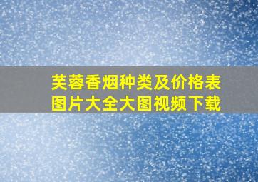 芙蓉香烟种类及价格表图片大全大图视频下载