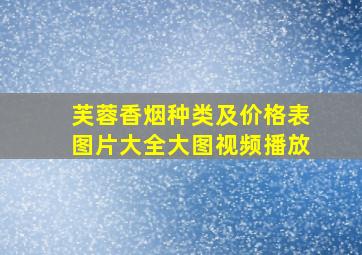 芙蓉香烟种类及价格表图片大全大图视频播放