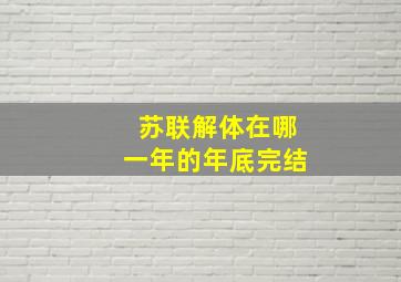 苏联解体在哪一年的年底完结