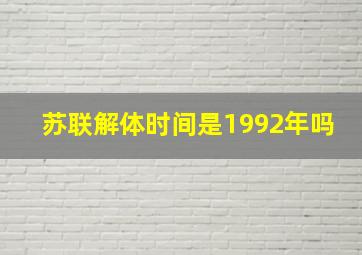 苏联解体时间是1992年吗