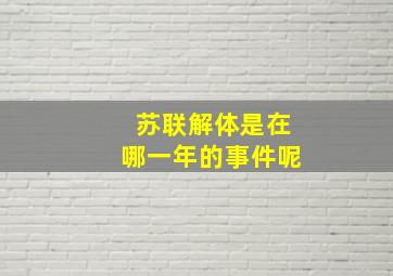 苏联解体是在哪一年的事件呢