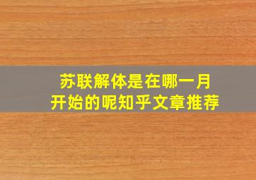 苏联解体是在哪一月开始的呢知乎文章推荐