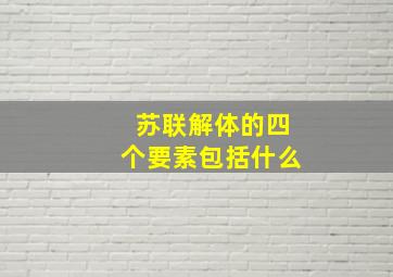 苏联解体的四个要素包括什么