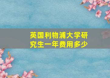 英国利物浦大学研究生一年费用多少