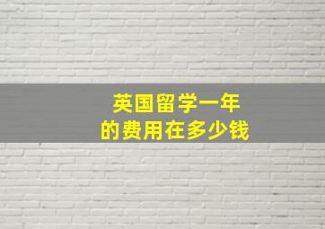 英国留学一年的费用在多少钱