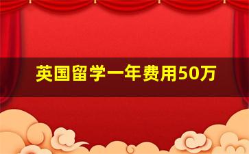 英国留学一年费用50万