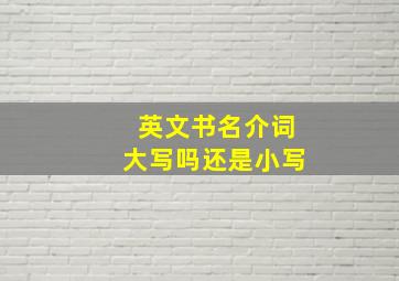 英文书名介词大写吗还是小写