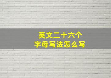 英文二十六个字母写法怎么写