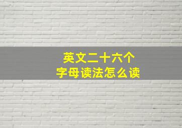 英文二十六个字母读法怎么读