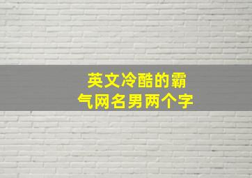 英文冷酷的霸气网名男两个字