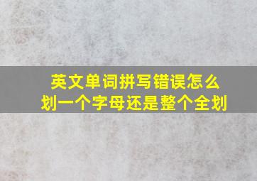 英文单词拼写错误怎么划一个字母还是整个全划