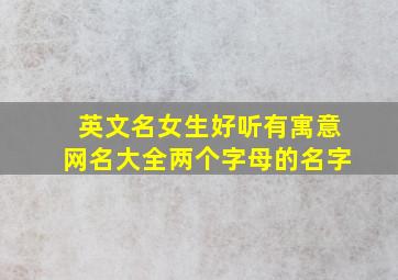 英文名女生好听有寓意网名大全两个字母的名字