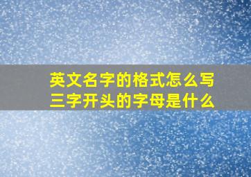 英文名字的格式怎么写三字开头的字母是什么