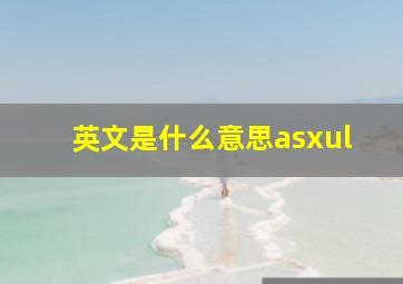 英文是什么意思asxul